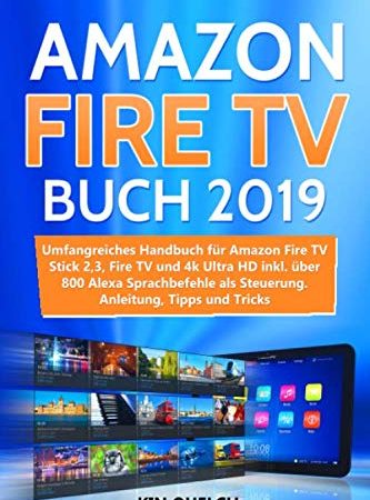 Amazon Fire TV Buch 2019: Umfangreiches Amazon Fire TV Stick 2, 3, Fire TV und 4k Ultra HD Handbuch mit über 800 Alexa Sprachbefehlen als Steuerung, inkl. Easter Eggs, Anleitung, Tipps und Tricks