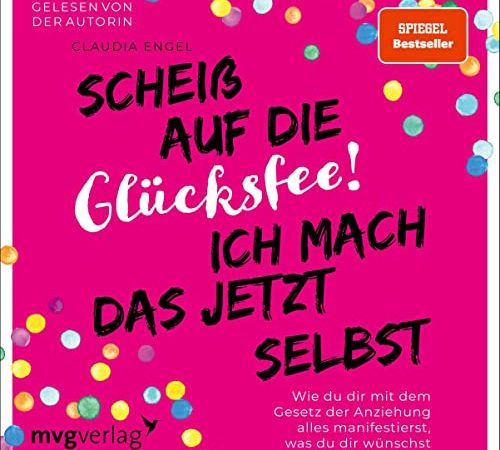 Scheiß auf die Glücksfee! Ich mach das jetzt selbst: Wie du dir mit dem Gesetz der Anziehung alles manifestierst, was du dir wünschst