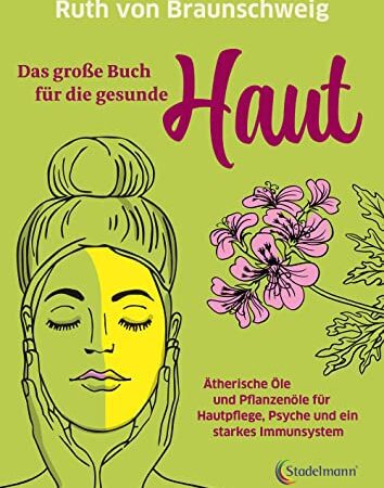 Das große Buch für die gesunde Haut. Ätherische Öle und Pflanzenöle für Hautpflege, Psyche und ein starkes Immunsystem. Rette deine Haut mit biologischer Haut- und Haarpflege