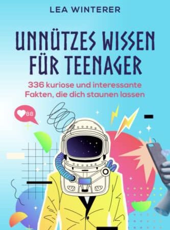 Unnützes Wissen für Teenager: 336 kuriose und interessante Fakten, die dich staunen lassen