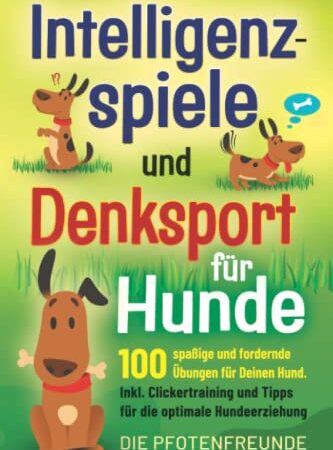 Intelligenzspiele und Denksport für Hunde: 100 spaßige und fordernde Übungen für deinen Hund. Inkl. Clickertraining und Tipps für die optimale Hundeerziehung