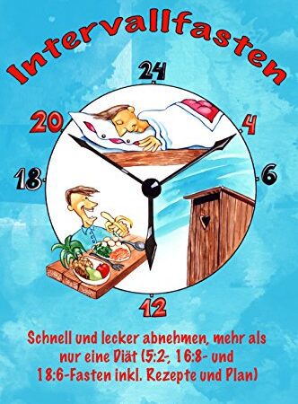 Intervallfasten: Schnell und lecker abnehmen, mehr als nur eine Diät (5:2-, 16:8- und 18:6-Fasten inkl. Rezepte und Plan)