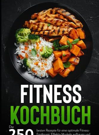 Fitness Kochbuch: Die 250 besten Rezepte für eine optimale Fitness-Ernährung. Effektiv Muskeln aufbauen und Fett verbrennen.