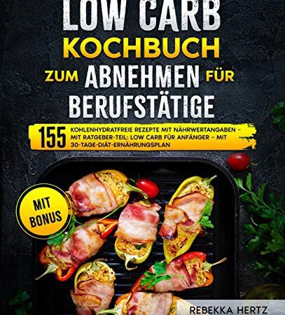 Low Carb Kochbuch zum Abnehmen für Berufstätige: 155 kohlenhydratfreie Rezepte mit Nährwertangaben – Mit Ratgeber-Teil: Low Carb für Anfänger – Mit 30-Tage-Diät-Ernährungsplan